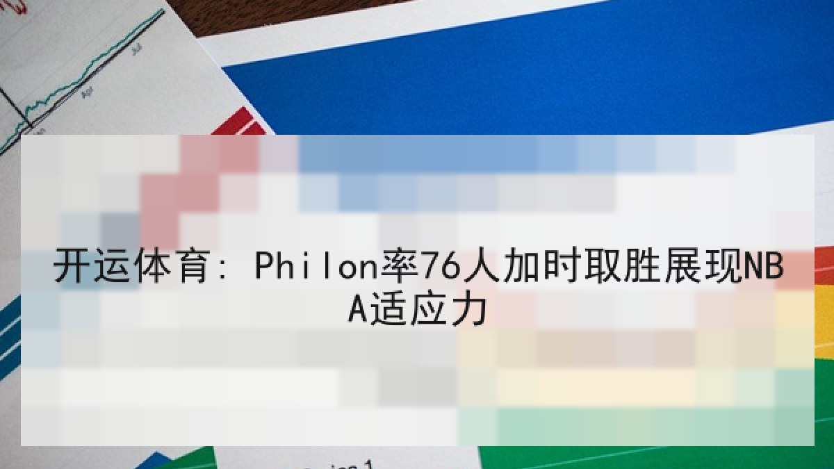 开运体育: Philon率76人加时取胜展现NBA适应力