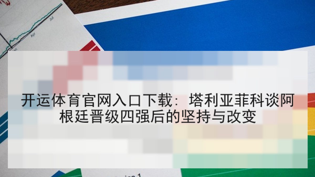 开运体育官网入口下载: 塔利亚菲科谈阿根廷晋级四强后的坚持与改变