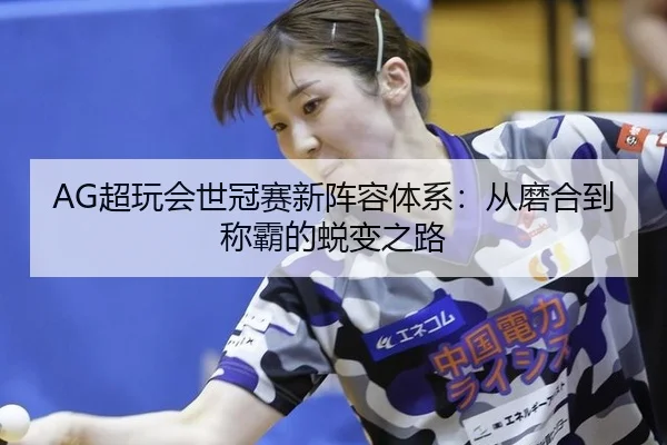 AG超玩会世冠赛新阵容体系：从磨合到称霸的蜕变之路