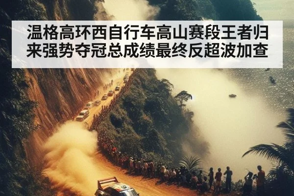 温格高环西自行车高山赛段王者归来强势夺冠总成绩最终反超波加查