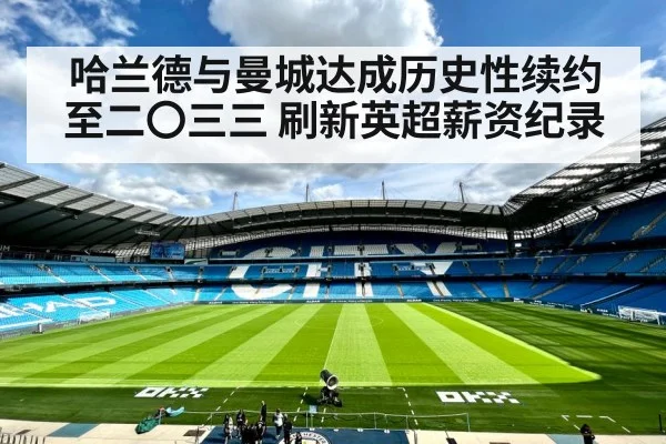 哈兰德与曼城达成历史性续约至二〇三三 刷新英超薪资纪录
