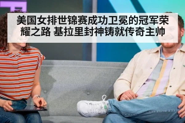 美国女排世锦赛成功卫冕的冠军荣耀之路 基拉里封神铸就传奇主帅