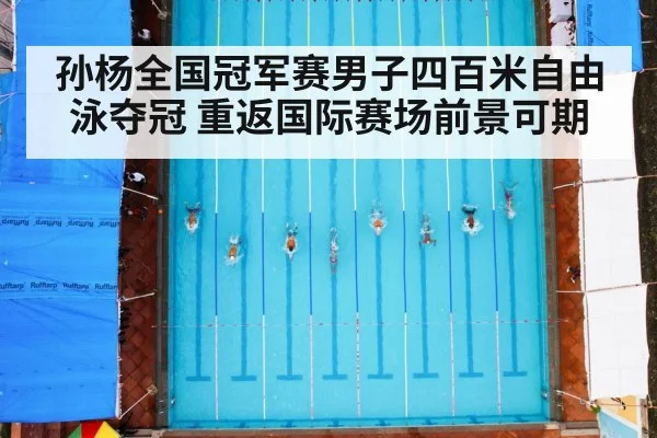 孙杨全国冠军赛男子四百米自由泳夺冠 重返国际赛场前景可期