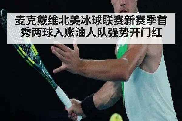 麦克戴维北美冰球联赛新赛季首秀两球入账油人队强势开门红