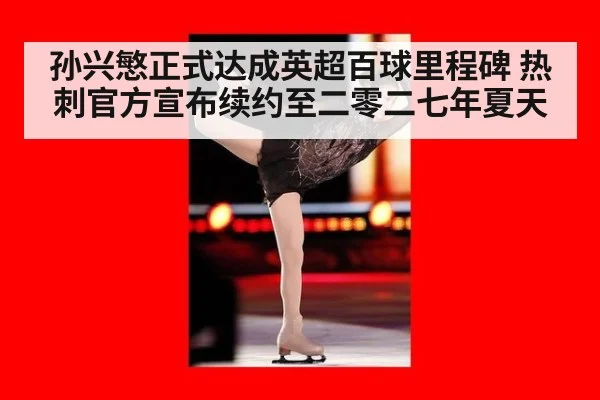 孙兴慜正式达成英超百球里程碑 热刺官方宣布续约至二零二七年夏天